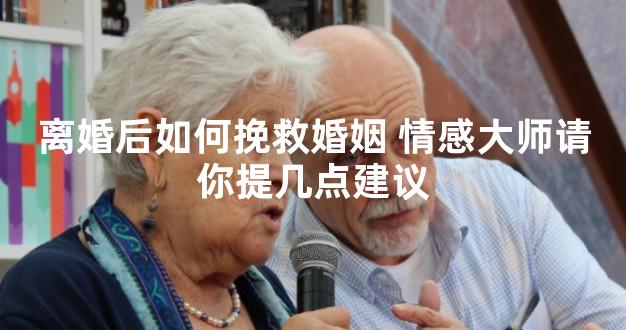 离婚后如何挽救婚姻 情感大师请你提几点建议